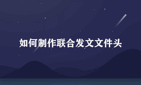 如何制作联合发文文件头