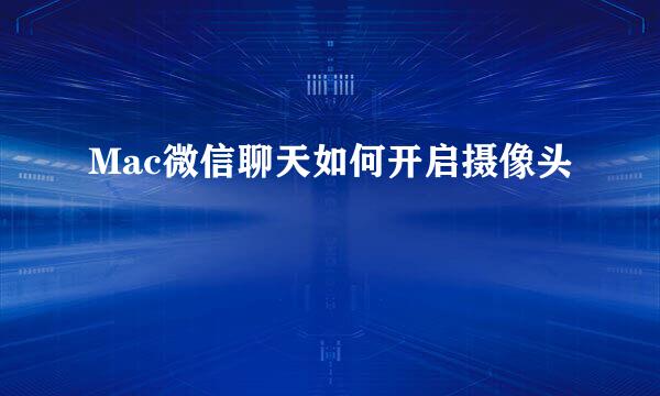 Mac微信聊天如何开启摄像头