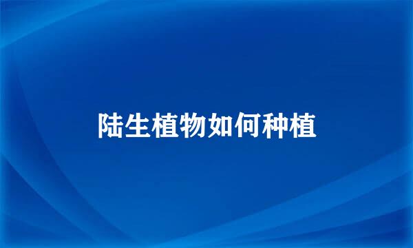 陆生植物如何种植