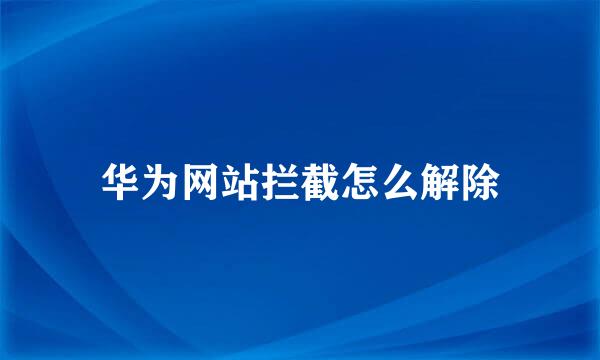 华为网站拦截怎么解除