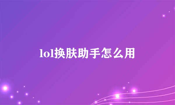 lol换肤助手怎么用