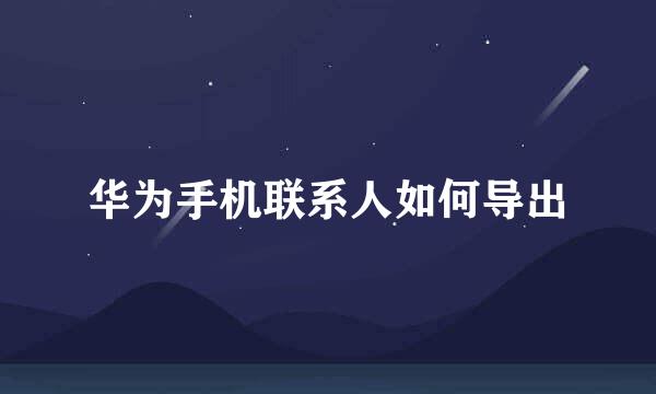 华为手机联系人如何导出