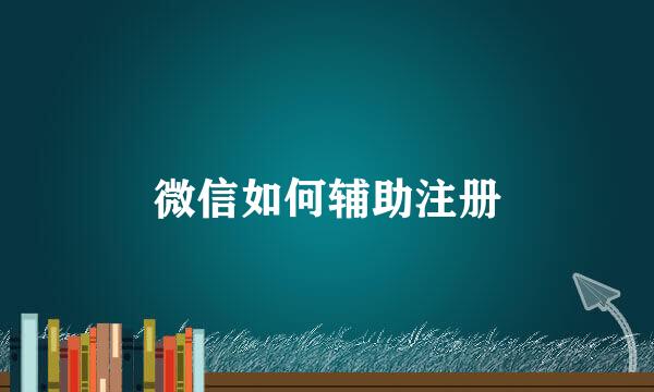 微信如何辅助注册