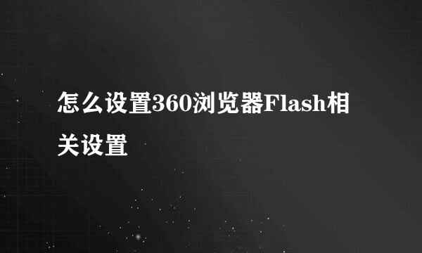 怎么设置360浏览器Flash相关设置