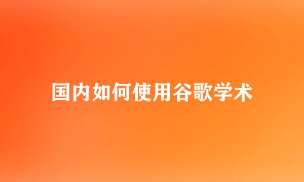 国内如何使用谷歌学术