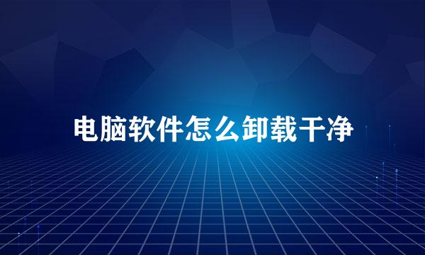 电脑软件怎么卸载干净
