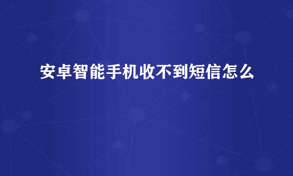 安卓智能手机收不到短信怎么