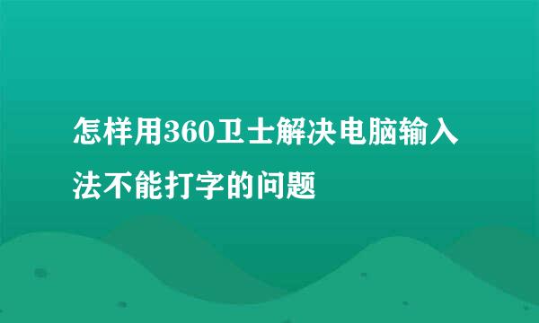 怎样用360卫士解决电脑输入法不能打字的问题
