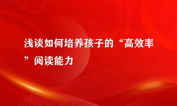 浅谈如何培养孩子的“高效率”阅读能力