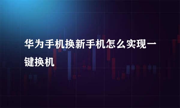 华为手机换新手机怎么实现一键换机