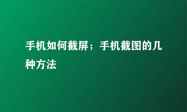 手机如何截屏；手机截图的几种方法