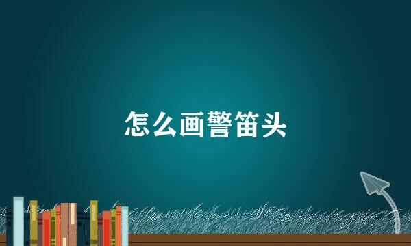 怎么画警笛头