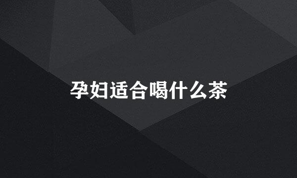 孕妇适合喝什么茶