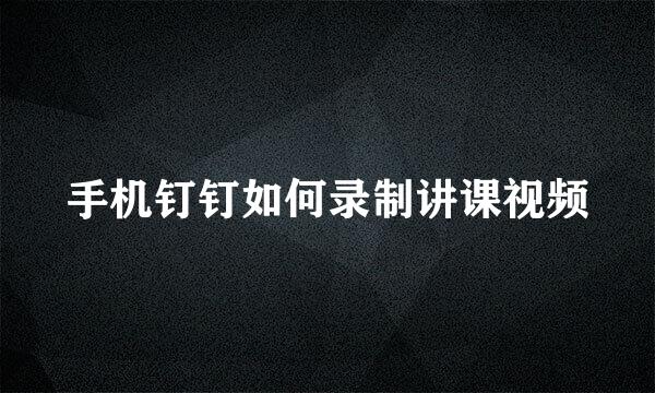 手机钉钉如何录制讲课视频