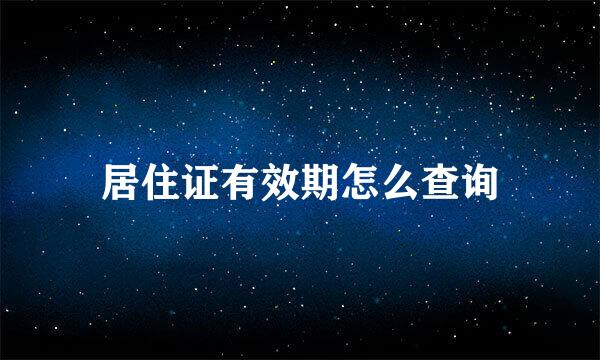 居住证有效期怎么查询