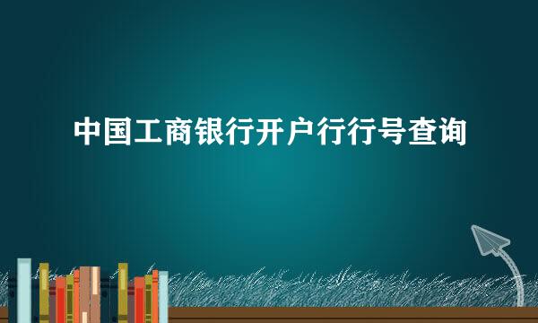 中国工商银行开户行行号查询