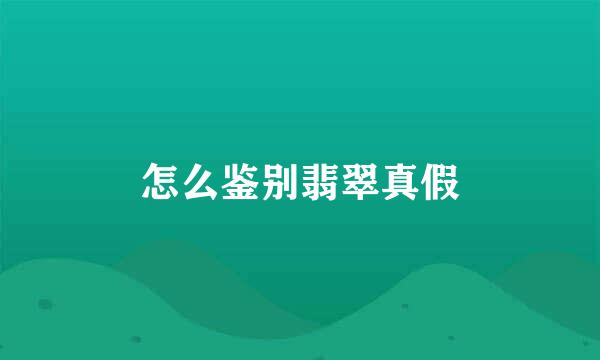 怎么鉴别翡翠真假
