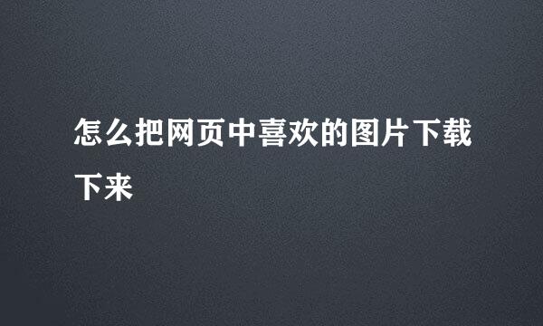怎么把网页中喜欢的图片下载下来