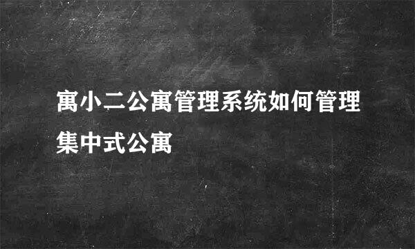 寓小二公寓管理系统如何管理集中式公寓