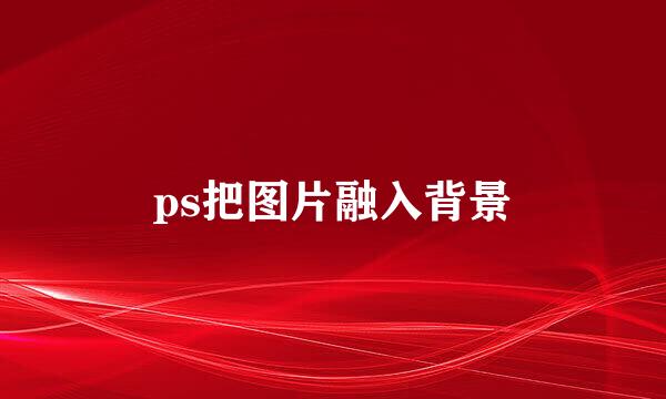 ps把图片融入背景