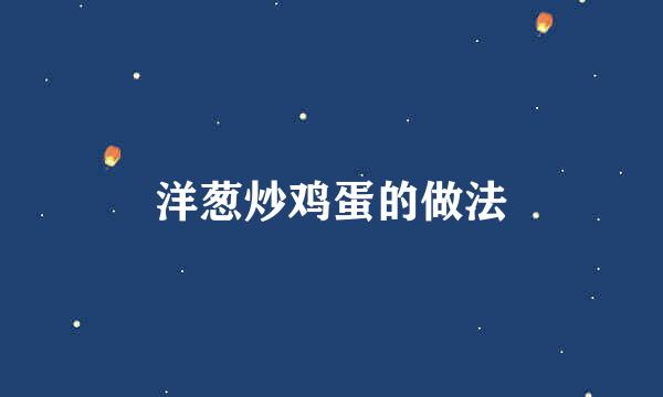洋葱炒鸡蛋的做法