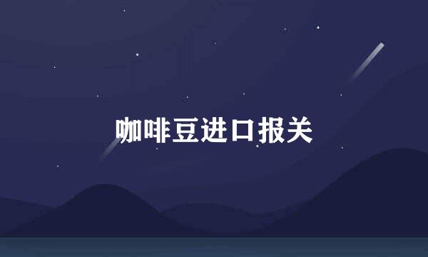 咖啡豆进口报关