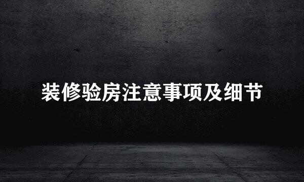 装修验房注意事项及细节