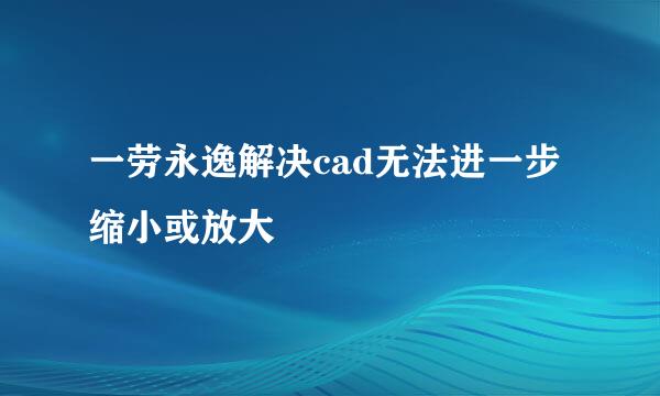 一劳永逸解决cad无法进一步缩小或放大