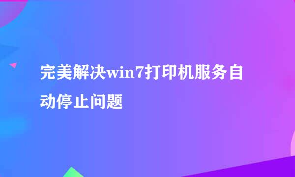 完美解决win7打印机服务自动停止问题