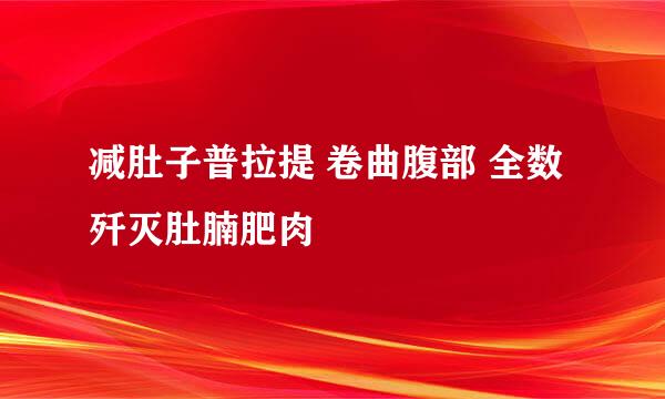 减肚子普拉提 卷曲腹部 全数歼灭肚腩肥肉