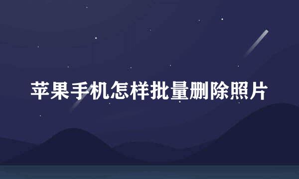 苹果手机怎样批量删除照片
