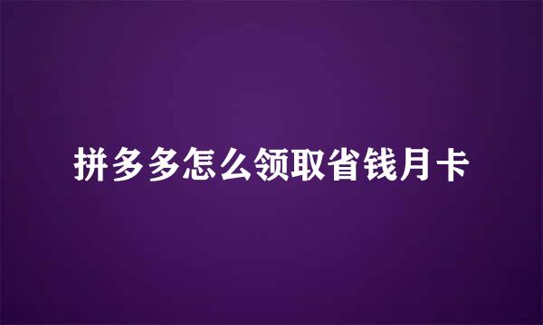 拼多多怎么领取省钱月卡