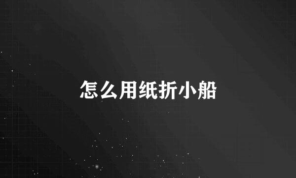 怎么用纸折小船