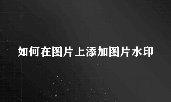 如何在图片上添加图片水印