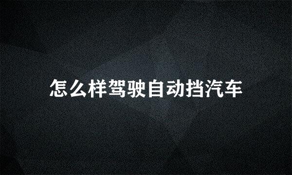 怎么样驾驶自动挡汽车