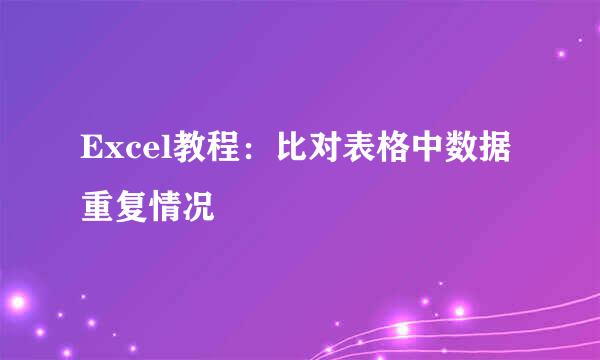 Excel教程：比对表格中数据重复情况