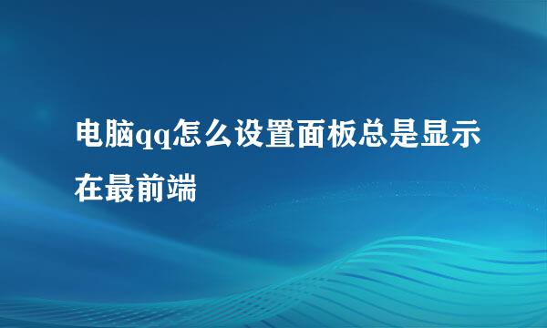 电脑qq怎么设置面板总是显示在最前端