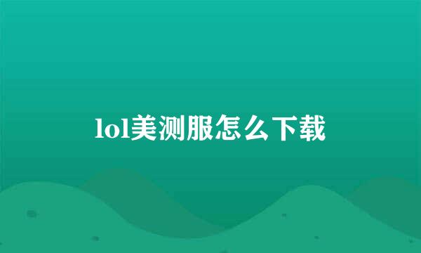 lol美测服怎么下载