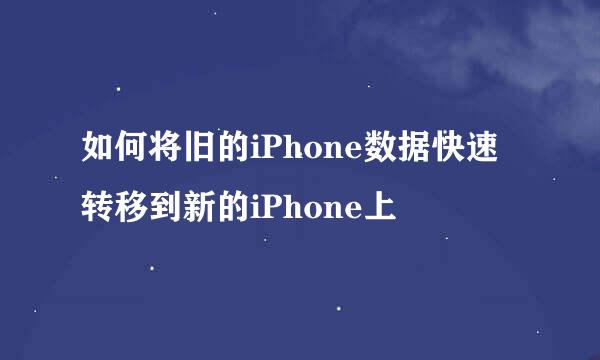 如何将旧的iPhone数据快速转移到新的iPhone上