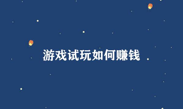 游戏试玩如何赚钱