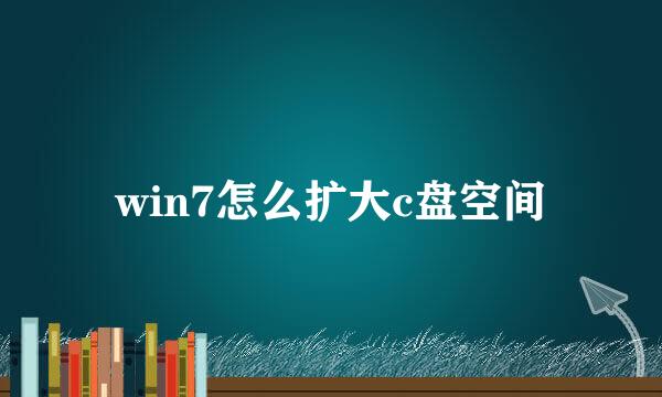 win7怎么扩大c盘空间