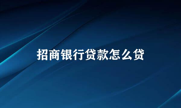 招商银行贷款怎么贷