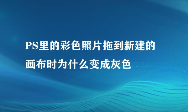 PS里的彩色照片拖到新建的画布时为什么变成灰色