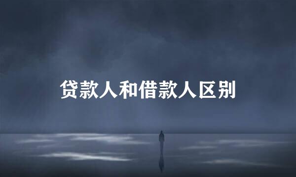 贷款人和借款人区别