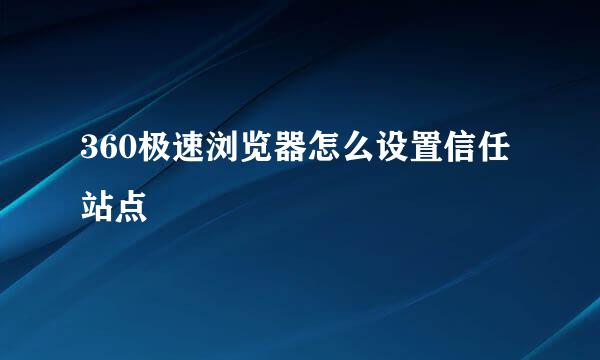 360极速浏览器怎么设置信任站点