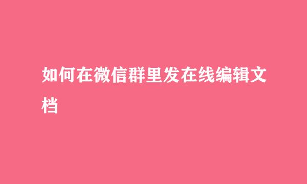 如何在微信群里发在线编辑文档