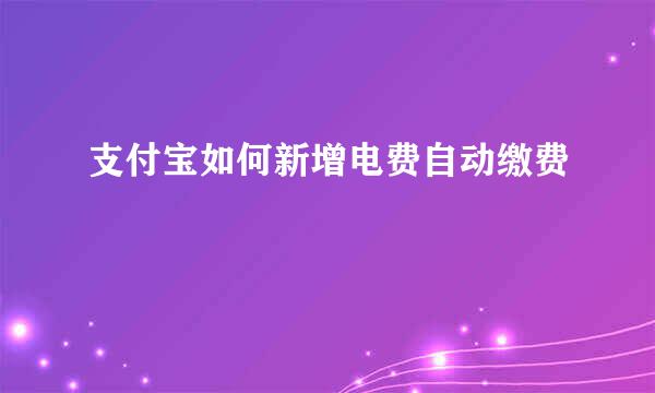 支付宝如何新增电费自动缴费