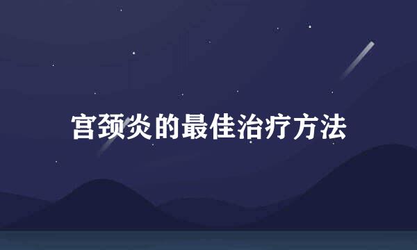 宫颈炎的最佳治疗方法