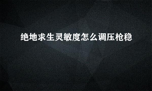 绝地求生灵敏度怎么调压枪稳