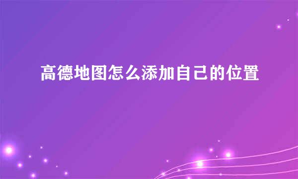 高德地图怎么添加自己的位置